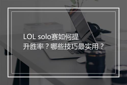 LOL solo赛如何提升胜率？哪些技巧最实用？