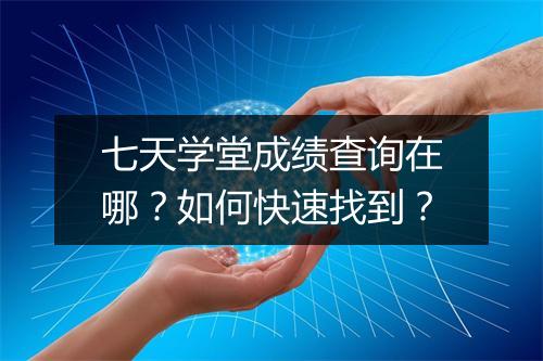 七天学堂成绩查询在哪？如何快速找到？