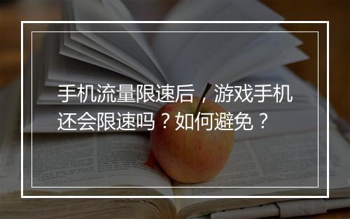 手机流量限速后，游戏手机还会限速吗？如何避免？