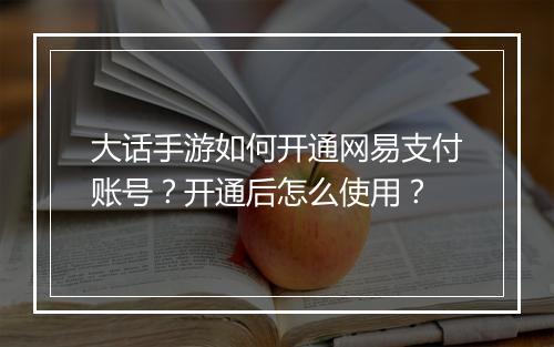 大话手游如何开通网易支付账号？开通后怎么使用？