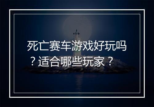 死亡赛车游戏好玩吗？适合哪些玩家？