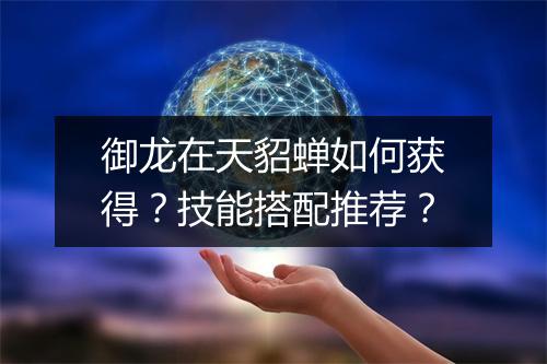 御龙在天貂蝉如何获得？技能搭配推荐？