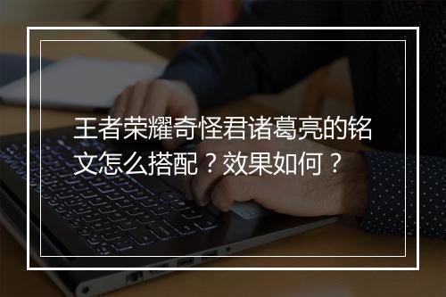 王者荣耀奇怪君诸葛亮的铭文怎么搭配？效果如何？