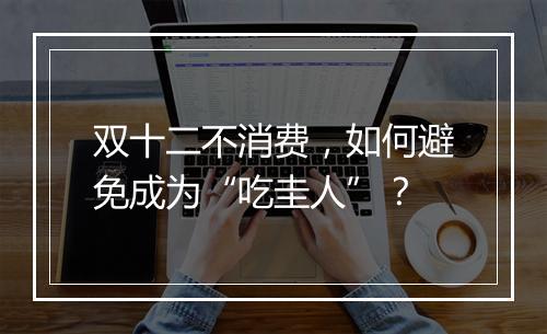 双十二不消费，如何避免成为“吃圭人”？