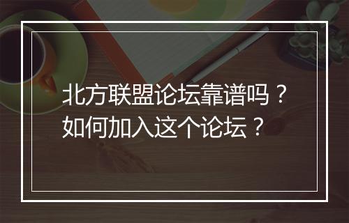 北方联盟论坛靠谱吗？如何加入这个论坛？