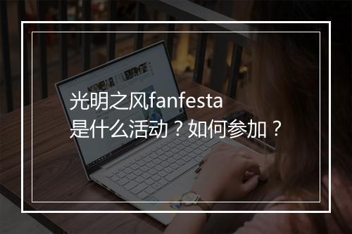 光明之风fanfesta是什么活动？如何参加？