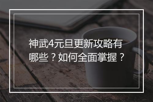 神武4元旦更新攻略有哪些？如何全面掌握？