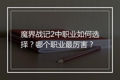 魔界战记2中职业如何选择？哪个职业最厉害？