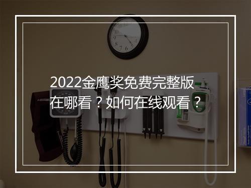2022金鹰奖免费完整版在哪看？如何在线观看？