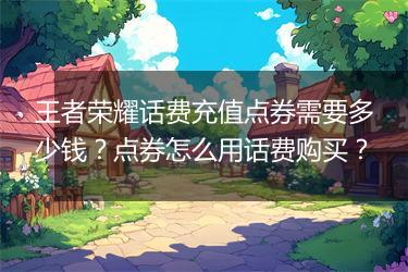 王者荣耀话费充值点券需要多少钱？点券怎么用话费购买？