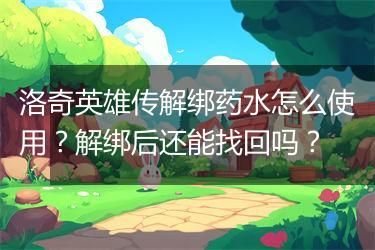 洛奇英雄传解绑药水怎么使用？解绑后还能找回吗？
