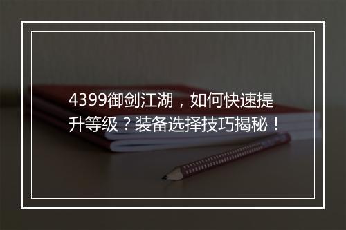 4399御剑江湖，如何快速提升等级？装备选择技巧揭秘！