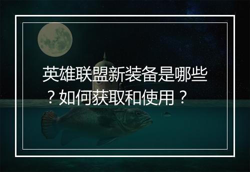 英雄联盟新装备是哪些？如何获取和使用？