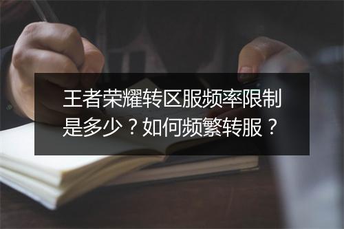 王者荣耀转区服频率限制是多少？如何频繁转服？