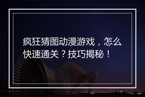 疯狂猜图动漫游戏，怎么快速通关？技巧揭秘！