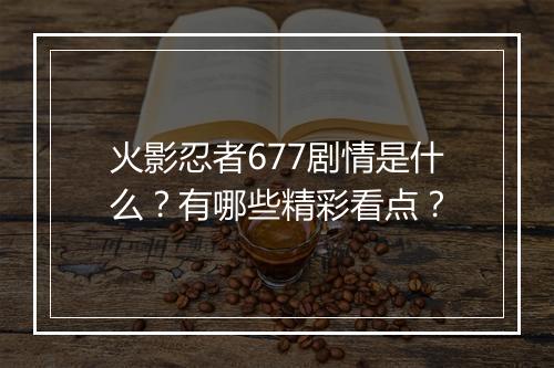 火影忍者677剧情是什么？有哪些精彩看点？