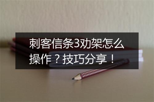 刺客信条3劝架怎么操作？技巧分享！