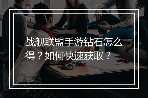 战舰联盟手游钻石怎么得？如何快速获取？