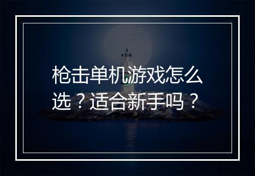 枪击单机游戏怎么选？适合新手吗？