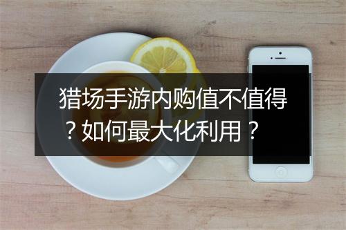 猎场手游内购值不值得？如何最大化利用？
