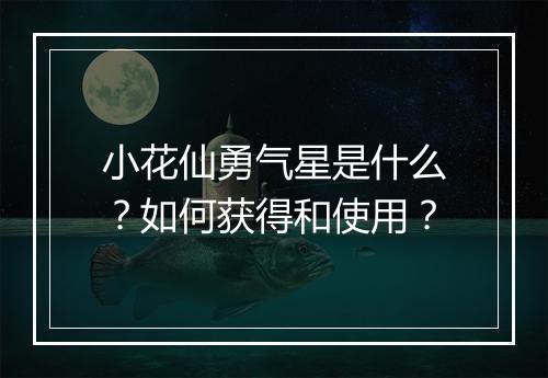 小花仙勇气星是什么？如何获得和使用？
