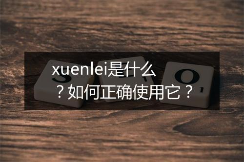 xuenlei是什么？如何正确使用它？