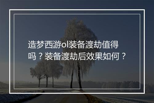 造梦西游ol装备渡劫值得吗？装备渡劫后效果如何？