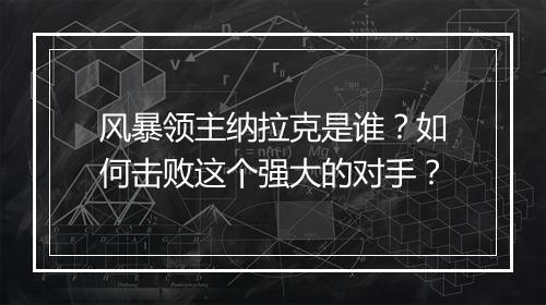 风暴领主纳拉克是谁？如何击败这个强大的对手？