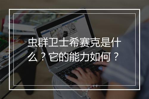 虫群卫士希赛克是什么？它的能力如何？