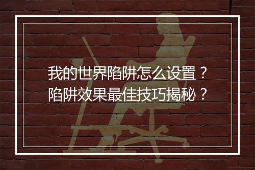 我的世界陷阱怎么设置？陷阱效果最佳技巧揭秘？