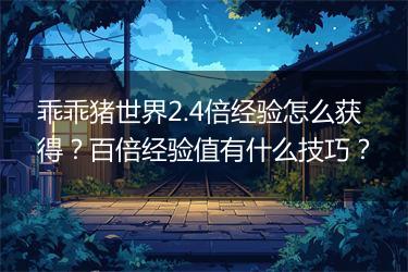 乖乖猪世界2.4倍经验怎么获得？百倍经验值有什么技巧？