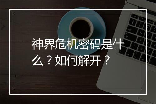 神界危机密码是什么？如何解开？