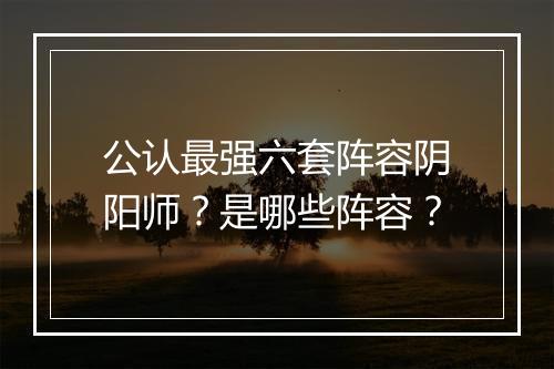 公认最强六套阵容阴阳师？是哪些阵容？