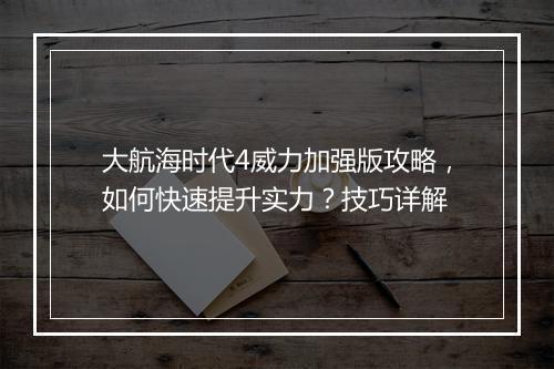 大航海时代4威力加强版攻略，如何快速提升实力？技巧详解