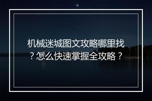 机械迷城图文攻略哪里找？怎么快速掌握全攻略？