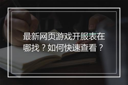 最新网页游戏开服表在哪找？如何快速查看？