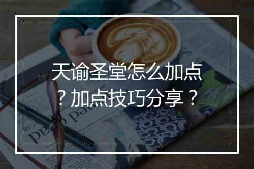 天谕圣堂怎么加点？加点技巧分享？