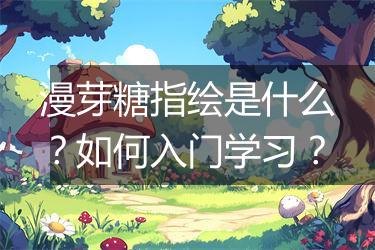 漫芽糖指绘是什么？如何入门学习？