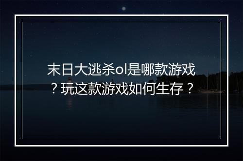 末日大逃杀ol是哪款游戏？玩这款游戏如何生存？