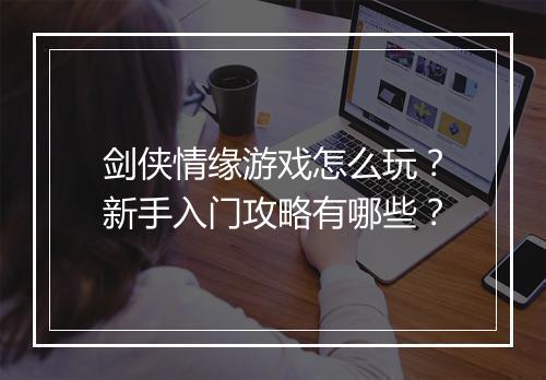 剑侠情缘游戏怎么玩？新手入门攻略有哪些？