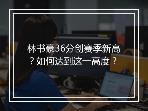 林书豪36分创赛季新高？如何达到这一高度？
