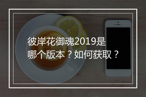 彼岸花御魂2019是哪个版本？如何获取？