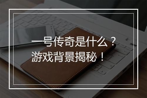 一号传奇是什么？游戏背景揭秘！