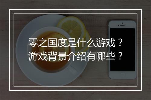 零之国度是什么游戏？游戏背景介绍有哪些？