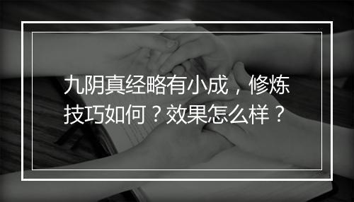 九阴真经略有小成，修炼技巧如何？效果怎么样？
