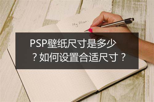 PSP壁纸尺寸是多少？如何设置合适尺寸？