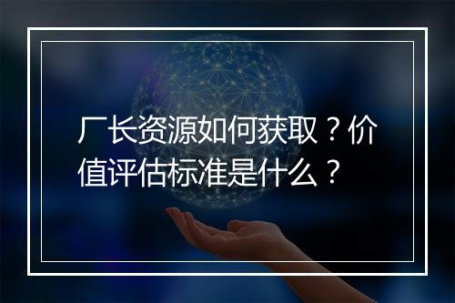 厂长资源如何获取？价值评估标准是什么？