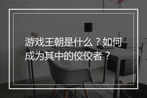 游戏王朝是什么？如何成为其中的佼佼者？