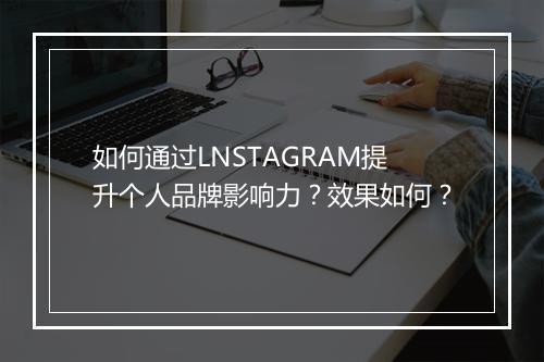 如何通过LNSTAGRAM提升个人品牌影响力？效果如何？