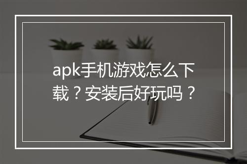 apk手机游戏怎么下载？安装后好玩吗？
